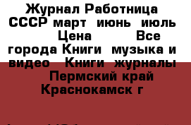 Журнал Работница СССР март, июнь, июль 1970 › Цена ­ 300 - Все города Книги, музыка и видео » Книги, журналы   . Пермский край,Краснокамск г.